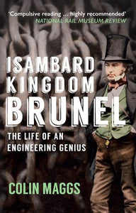 Isambard Kingdom Brunel: The Life of an Engineering Genius by Colin Maggs