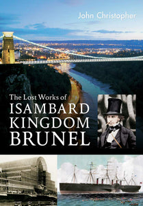 The Lost Works of Isambard Kingdom Brunel by John Christopher