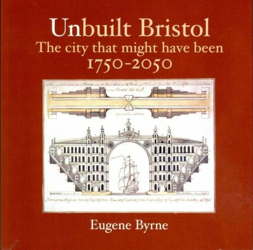 Unbuilt Bristol: The City That Might Have Been 1750-2050 by Eugene Byrne